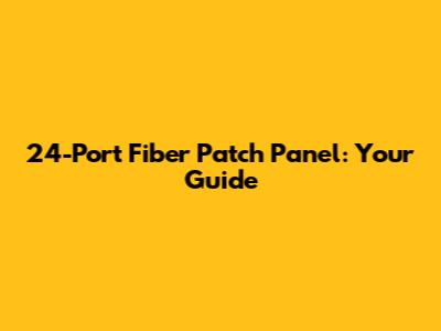 24-Port Fiber Patch Panel: Your Guide