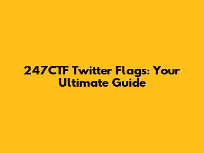 247CTF Twitter Flags: Your Ultimate Guide