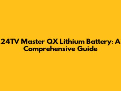 24TV Master QX Lithium Battery: A Comprehensive Guide
