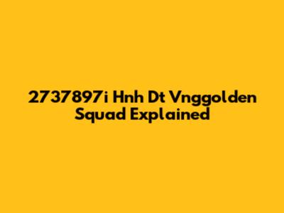2737897i Hnh Dt Vnggolden Squad Explained
