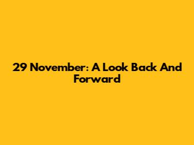 29 November: A Look Back And Forward