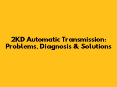 2KD Automatic Transmission: Problems, Diagnosis & Solutions