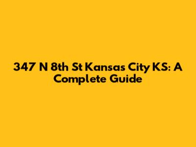 347 N 8th St Kansas City KS: A Complete Guide