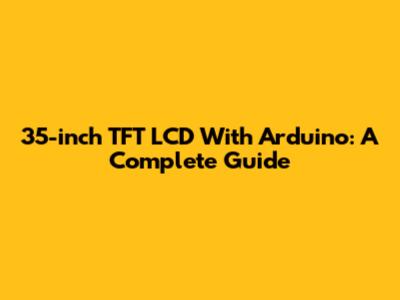 35-inch TFT LCD With Arduino: A Complete Guide