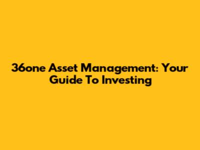 36one Asset Management: Your Guide To Investing