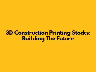 3D Construction Printing Stocks: Building The Future