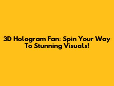 3D Hologram Fan: Spin Your Way To Stunning Visuals!