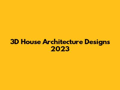 3D House Architecture Designs 2023