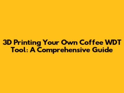 3D Printing Your Own Coffee WDT Tool: A Comprehensive Guide