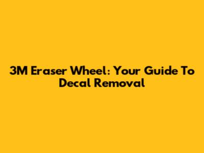 3M Eraser Wheel: Your Guide To Decal Removal