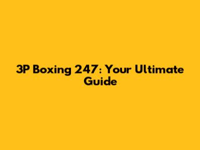 3P Boxing 247: Your Ultimate Guide