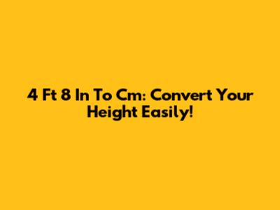 4 Ft 8 In To Cm: Convert Your Height Easily!