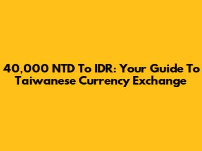 40,000 NTD To IDR: Your Guide To Taiwanese Currency Exchange