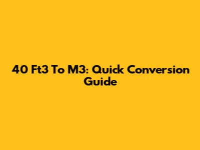 40 Ft3 To M3: Quick Conversion Guide