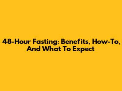 48-Hour Fasting: Benefits, How-To, And What To Expect
