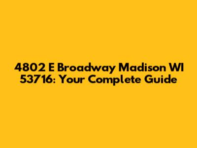 4802 E Broadway Madison WI 53716: Your Complete Guide