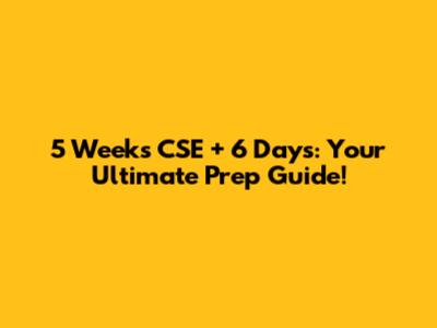 5 Weeks CSE + 6 Days: Your Ultimate Prep Guide!