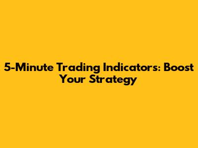 5-Minute Trading Indicators: Boost Your Strategy