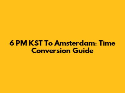 6 PM KST To Amsterdam: Time Conversion Guide