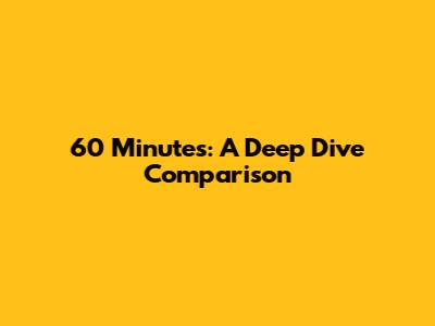 60 Minutes: A Deep Dive Comparison