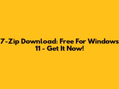 7-Zip Download: Free For Windows 11 - Get It Now!