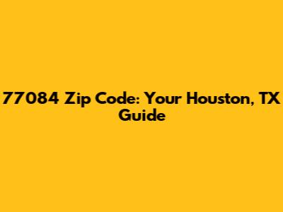 77084 Zip Code: Your Houston, TX Guide