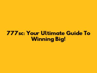 777sc: Your Ultimate Guide To Winning Big!
