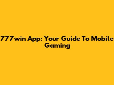 777win App: Your Guide To Mobile Gaming