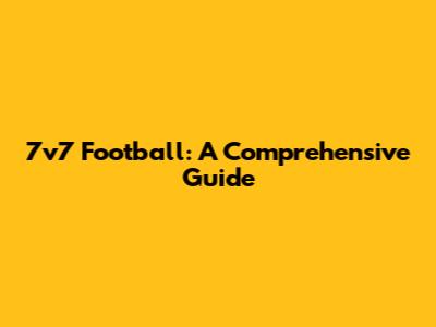 7v7 Football: A Comprehensive Guide