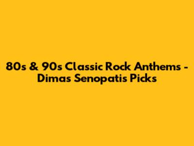 80s & 90s Classic Rock Anthems - Dimas Senopati's Picks