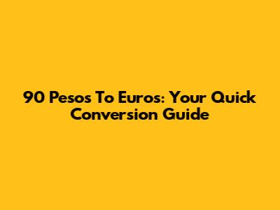 90 Pesos To Euros: Your Quick Conversion Guide