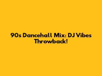 90s Dancehall Mix: DJ Vibes Throwback!
