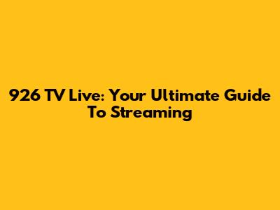 926 TV Live: Your Ultimate Guide To Streaming
