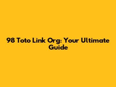98 Toto Link Org: Your Ultimate Guide