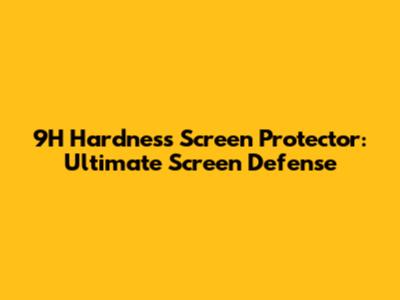 9H Hardness Screen Protector: Ultimate Screen Defense