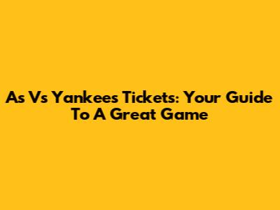 A's Vs Yankees Tickets: Your Guide To A Great Game