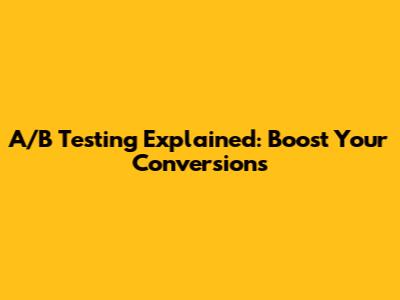 A/B Testing Explained: Boost Your Conversions