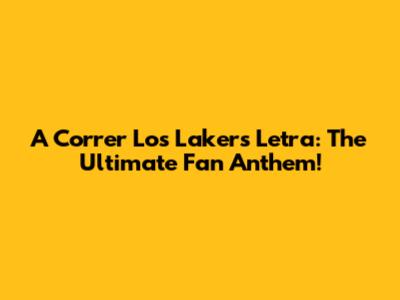 A Correr Los Lakers Letra: The Ultimate Fan Anthem!