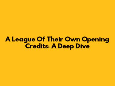 A League Of Their Own Opening Credits: A Deep Dive