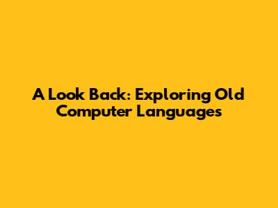 A Look Back: Exploring Old Computer Languages