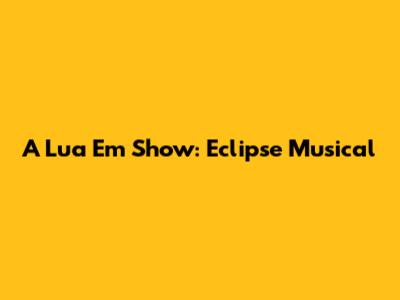 A Lua Em Show: Eclipse Musical