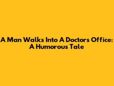 A Man Walks Into A Doctor's Office: A Humorous Tale