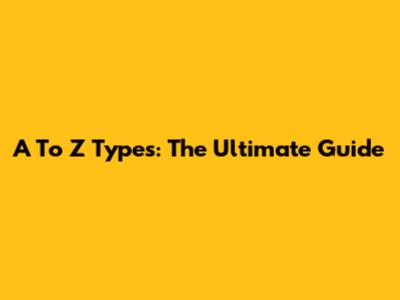 A To Z Types: The Ultimate Guide