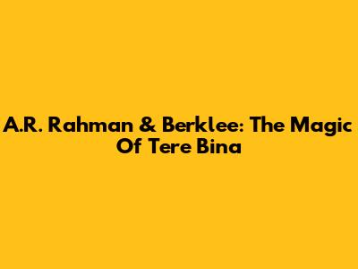 A.R. Rahman & Berklee: The Magic Of 'Tere Bina'