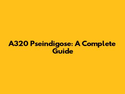 A320 Pseindigose: A Complete Guide