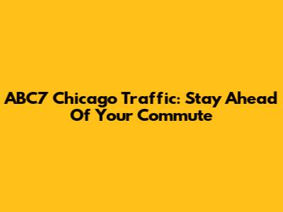 ABC7 Chicago Traffic: Stay Ahead Of Your Commute