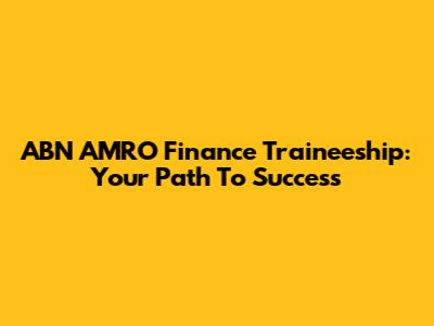 ABN AMRO Finance Traineeship: Your Path To Success