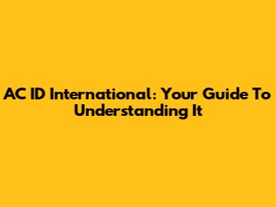 AC ID International: Your Guide To Understanding It