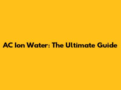 AC Ion Water: The Ultimate Guide