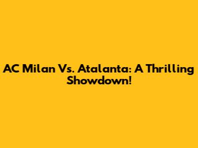 AC Milan Vs. Atalanta: A Thrilling Showdown!